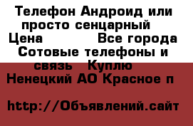 Телефон Андроид или просто сенцарный  › Цена ­ 1 000 - Все города Сотовые телефоны и связь » Куплю   . Ненецкий АО,Красное п.